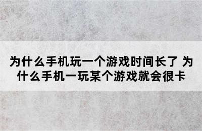 为什么手机玩一个游戏时间长了 为什么手机一玩某个游戏就会很卡